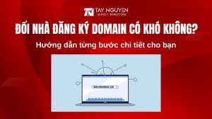 Đổi nhà đăng ký domain có khó không? Hướng dẫn từng bước chi tiết cho bạn