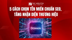 5 cách chọn tên miền chuẩn SEO, tăng nhận diện thương hiệu