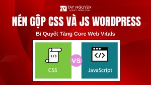 Nén Gộp CSS Và JS WordPress Hiệu Quả – Bí Quyết Tăng Core Web Vitals