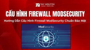 Hướng Dẫn Cấu Hình Firewall ModSecurity Chuẩn Bảo Mật