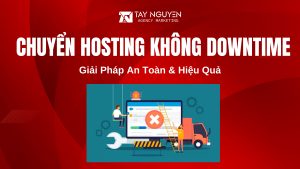 Chuyển Hosting Không Downtime: Giải Pháp An Toàn & Hiệu Quả