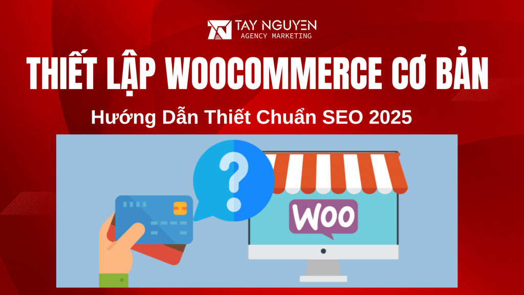 Hướng Dẫn Thiết Lập WooCommerce Cơ Bản Chuẩn SEO 2025