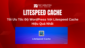 Tối Ưu Tốc Độ WordPress Với Litespeed Cache Hiệu Quả Nhất